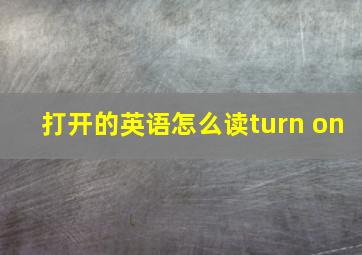 打开的英语怎么读turn on